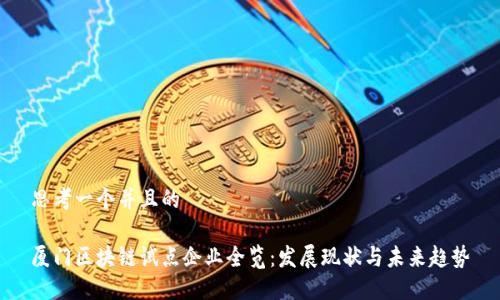 思考一个并且的
厦门区块链试点企业全览:发展现状与未来趋势