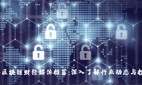 2023年区块链财经媒体推荐:深入了解行业动态与投资机会
