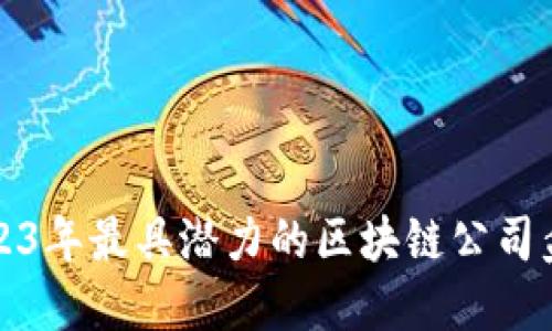 2023年最具潜力的区块链公司盘点