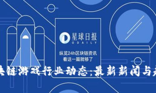 下周区块链游戏行业动态：最新新闻与趋势分析