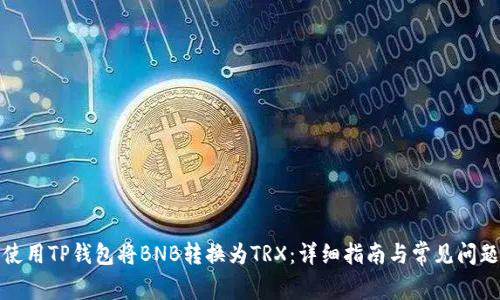 如何使用TP钱包将BNB转换为TRX:详细指南与常见问题解答