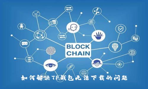 如何解决TP钱包无法下载的问题