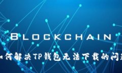 如何解决TP钱包无法下载的问题