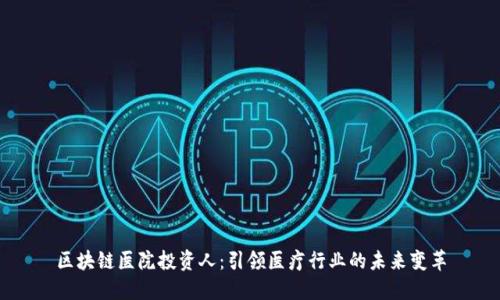 区块链医院投资人:引领医疗行业的未来变革