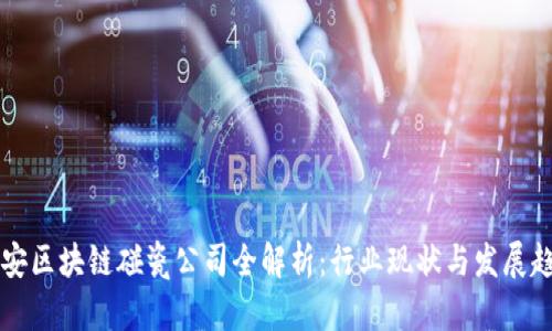 西安区块链碰瓷公司全解析:行业现状与发展趋势