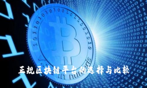 正规区块链平台的选择与比较
