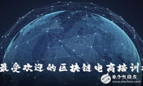 2023年最受欢迎的区块链电商培训机构推荐