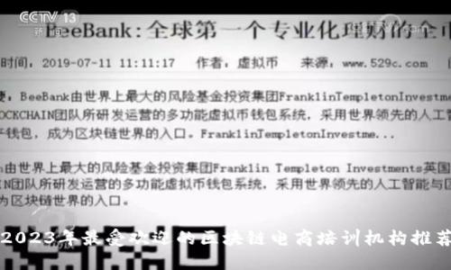 2023年最受欢迎的区块链电商培训机构推荐