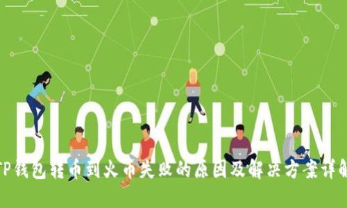 TP钱包转币到火币失败的原因及解决方案详解