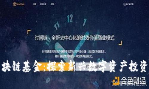 厦门区块链基金:探索新兴数字资产投资的机遇