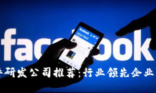 区块链软件研发公司推荐:行业领先企业与技术创新