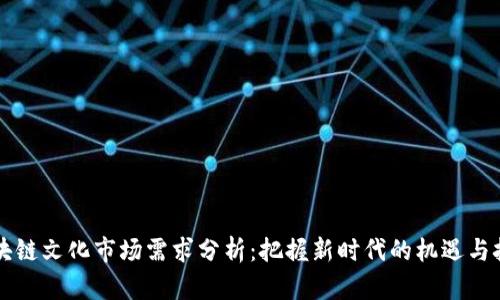 区块链文化市场需求分析:把握新时代的机遇与挑战