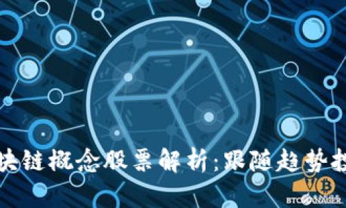 产业园区块链概念股票解析:跟随趋势投资新选择