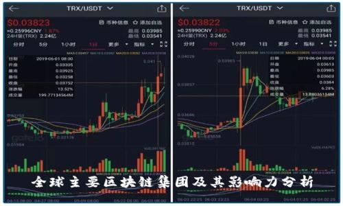 全球主要区块链集团及其影响力分析
