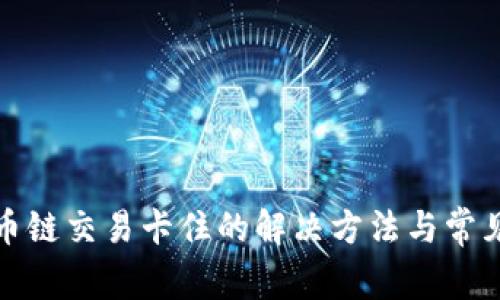 TP钱包货币链交易卡住的解决方法与常见问题解答