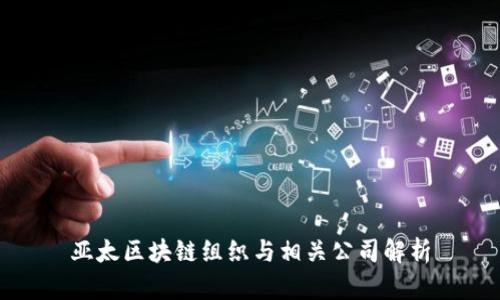 亚太区块链组织与相关公司解析