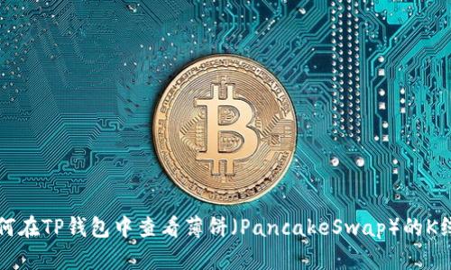 如何在TP钱包中查看薄饼(PancakeSwap)的K线图