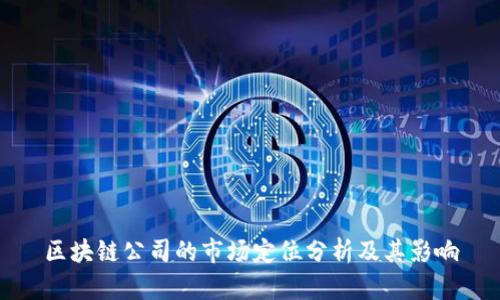 区块链公司的市场定位分析及其影响