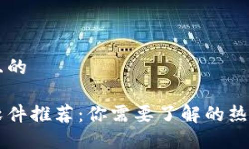 思考一个并且的

国内区块链软件推荐：你需要了解的热门平台与应用