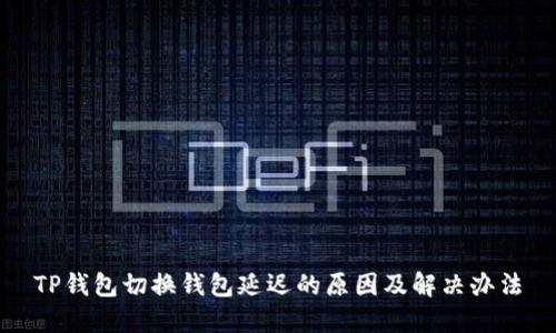TP钱包切换钱包延迟的原因及解决办法