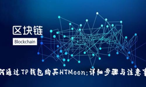 如何通过TP钱包购买HTMoon:详细步骤与注意事项