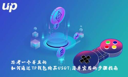 思考一个并且的  
如何通过TP钱包购买USDT：简单实用的步骤指南