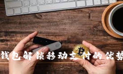 全面解析TP钱包解锁移动支付的优势与使用技巧