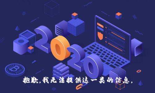 抱歉，我无法提供这一类的信息。
