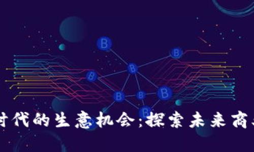 区块链时代的生意机会：探索未来商业新模式