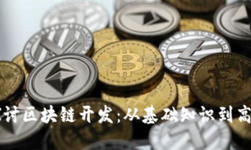 深入探讨区块链开发：从基础知识到高级应用