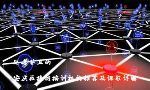 思考并且的

安庆区块链培训机构推荐及课程详解