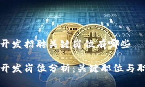 区块链开发招聘关键岗位有哪些

区块链开发岗位分析：关键职位与职责详解