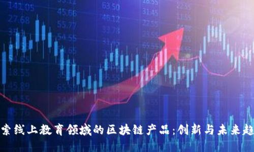 探索线上教育领域的区块链产品：创新与未来趋势