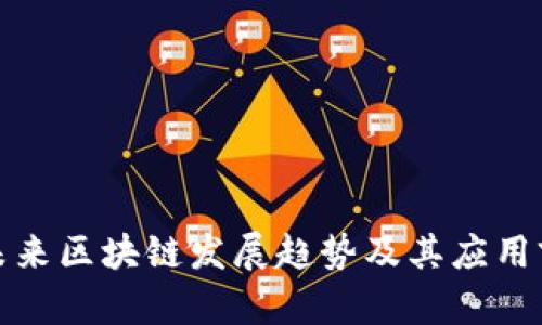 : 中国未来区块链发展趋势及其应用前景分析