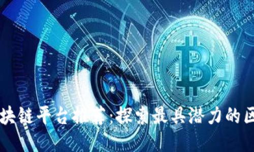 优质的区块链平台推荐：探索最具潜力的区块链项目