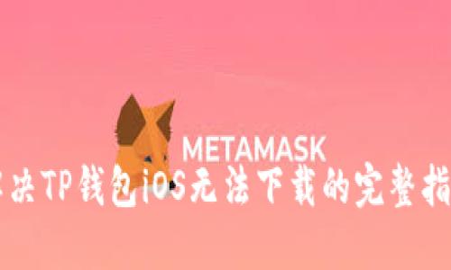解决TP钱包iOS无法下载的完整指南