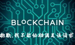 抱歉，我不能协助满足该