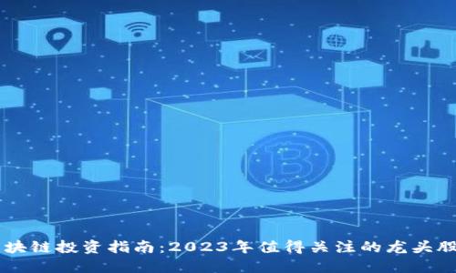 区块链投资指南：2023年值得关注的龙头股票