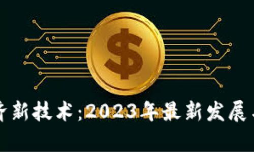 区块链经济新技术：2023年最新发展与应用前景