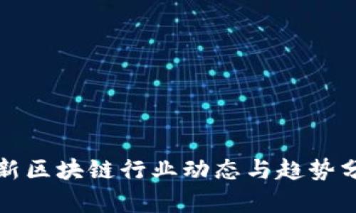 最新区块链行业动态与趋势分析