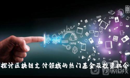 探讨区块链支付领域的热门基金及投资机会