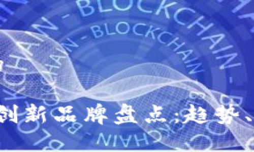 思考一个并且的

2023年区块链创新品牌盘点：趋势、应用与未来展望