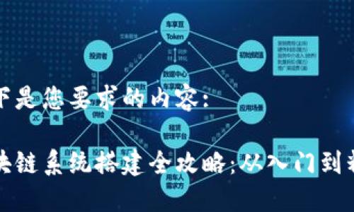 以下是您要求的内容:

区块链系统搭建全攻略：从入门到精通