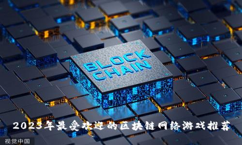 2023年最受欢迎的区块链网络游戏推荐