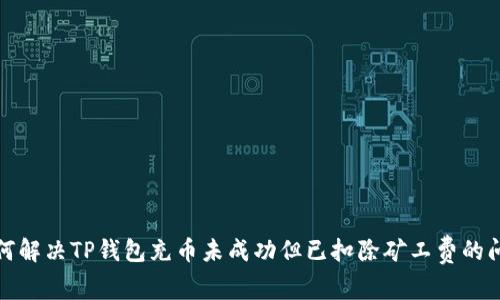 如何解决TP钱包充币未成功但已扣除矿工费的问题