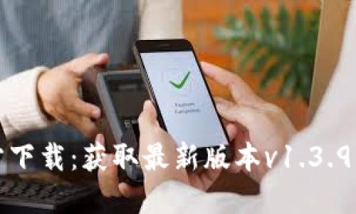 TP钱包官方下载：获取最新版本v1.3.9的完整指南