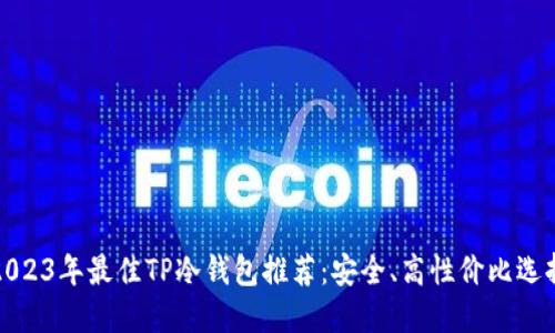 2023年最佳TP冷钱包推荐：安全、高性价比选择
