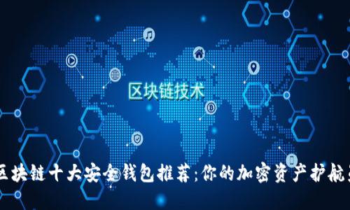 区块链十大安全钱包推荐：你的加密资产护航员