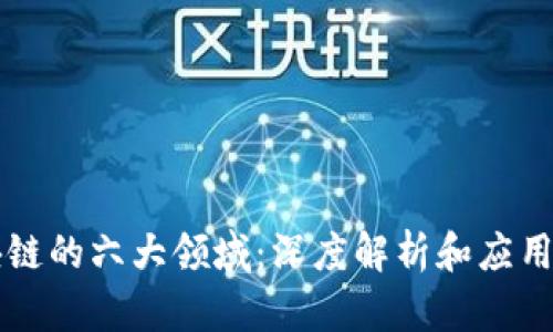 区块链的六大领域：深度解析和应用前景