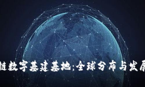 区块链数字基建基地：全球分布与发展趋势